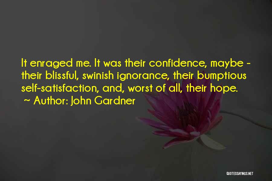 John Gardner Quotes: It Enraged Me. It Was Their Confidence, Maybe - Their Blissful, Swinish Ignorance, Their Bumptious Self-satisfaction, And, Worst Of All,