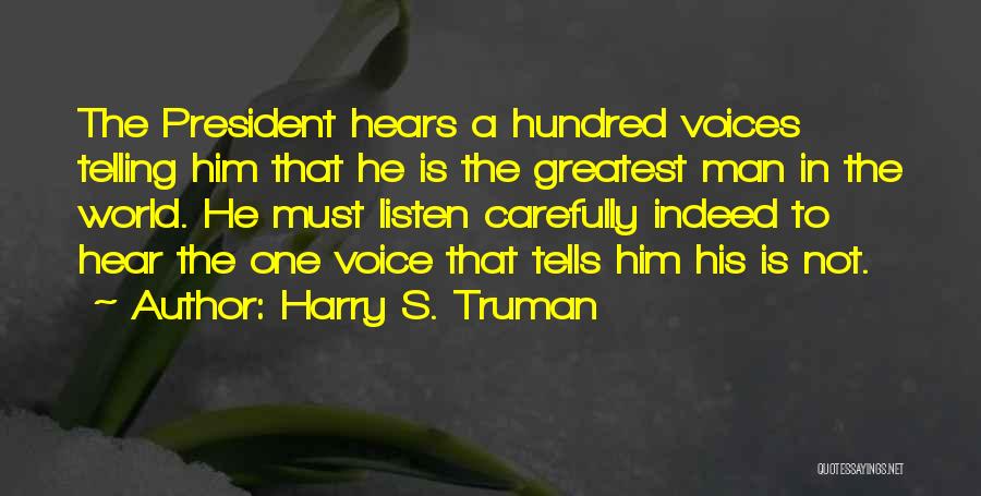 Harry S. Truman Quotes: The President Hears A Hundred Voices Telling Him That He Is The Greatest Man In The World. He Must Listen