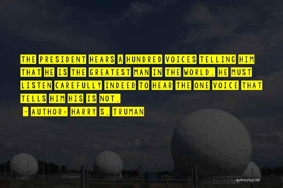 Harry S. Truman Quotes: The President Hears A Hundred Voices Telling Him That He Is The Greatest Man In The World. He Must Listen