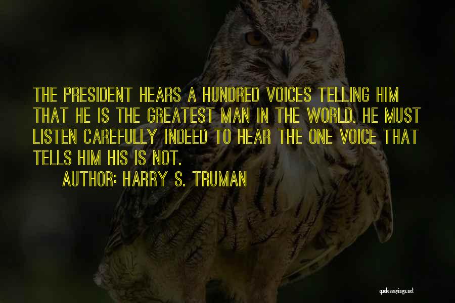 Harry S. Truman Quotes: The President Hears A Hundred Voices Telling Him That He Is The Greatest Man In The World. He Must Listen