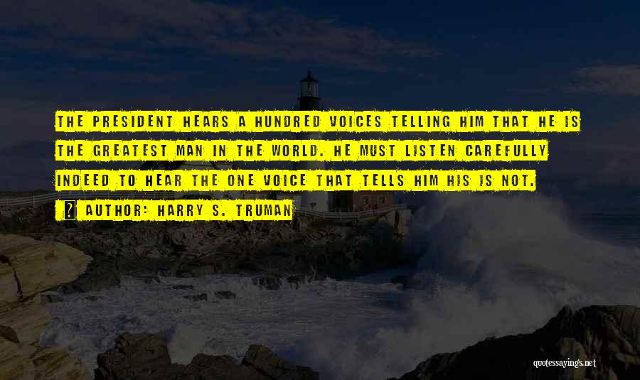 Harry S. Truman Quotes: The President Hears A Hundred Voices Telling Him That He Is The Greatest Man In The World. He Must Listen