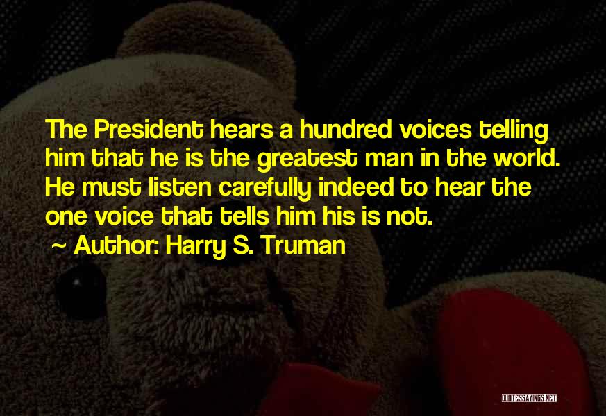 Harry S. Truman Quotes: The President Hears A Hundred Voices Telling Him That He Is The Greatest Man In The World. He Must Listen