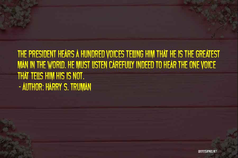 Harry S. Truman Quotes: The President Hears A Hundred Voices Telling Him That He Is The Greatest Man In The World. He Must Listen