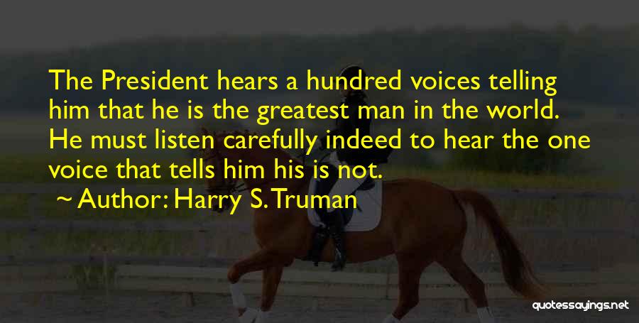 Harry S. Truman Quotes: The President Hears A Hundred Voices Telling Him That He Is The Greatest Man In The World. He Must Listen