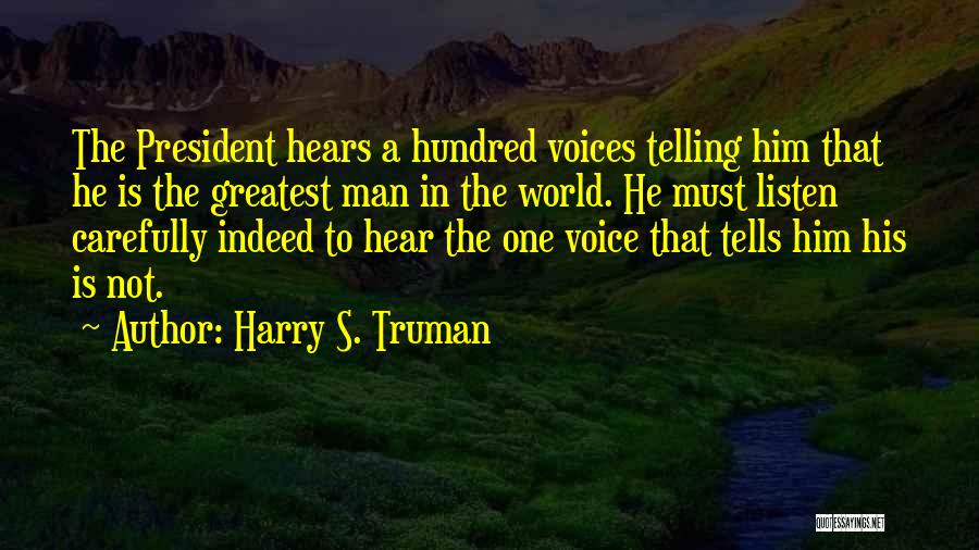 Harry S. Truman Quotes: The President Hears A Hundred Voices Telling Him That He Is The Greatest Man In The World. He Must Listen