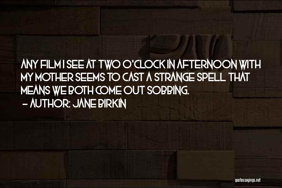 Jane Birkin Quotes: Any Film I See At Two O'clock In Afternoon With My Mother Seems To Cast A Strange Spell That Means