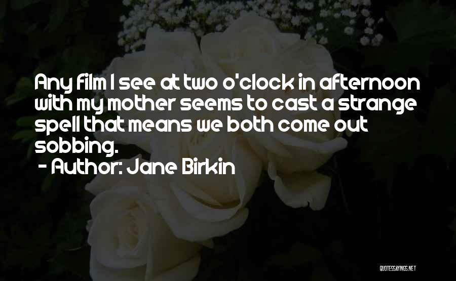 Jane Birkin Quotes: Any Film I See At Two O'clock In Afternoon With My Mother Seems To Cast A Strange Spell That Means