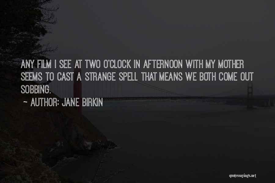Jane Birkin Quotes: Any Film I See At Two O'clock In Afternoon With My Mother Seems To Cast A Strange Spell That Means