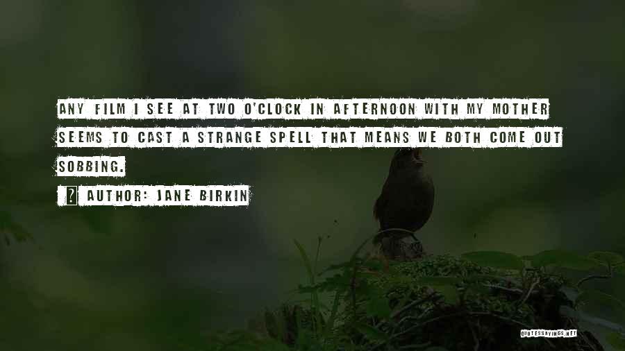 Jane Birkin Quotes: Any Film I See At Two O'clock In Afternoon With My Mother Seems To Cast A Strange Spell That Means