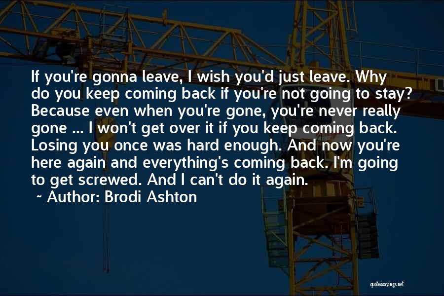 Brodi Ashton Quotes: If You're Gonna Leave, I Wish You'd Just Leave. Why Do You Keep Coming Back If You're Not Going To