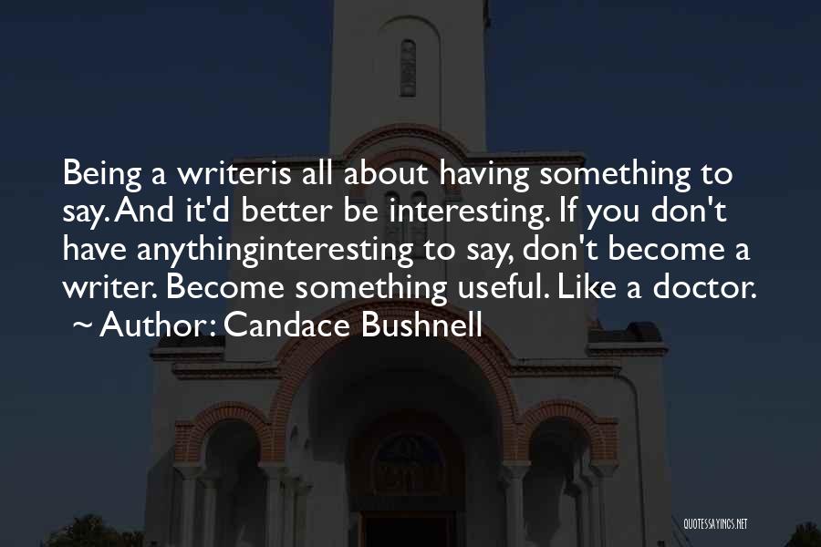 Candace Bushnell Quotes: Being A Writeris All About Having Something To Say. And It'd Better Be Interesting. If You Don't Have Anythinginteresting To