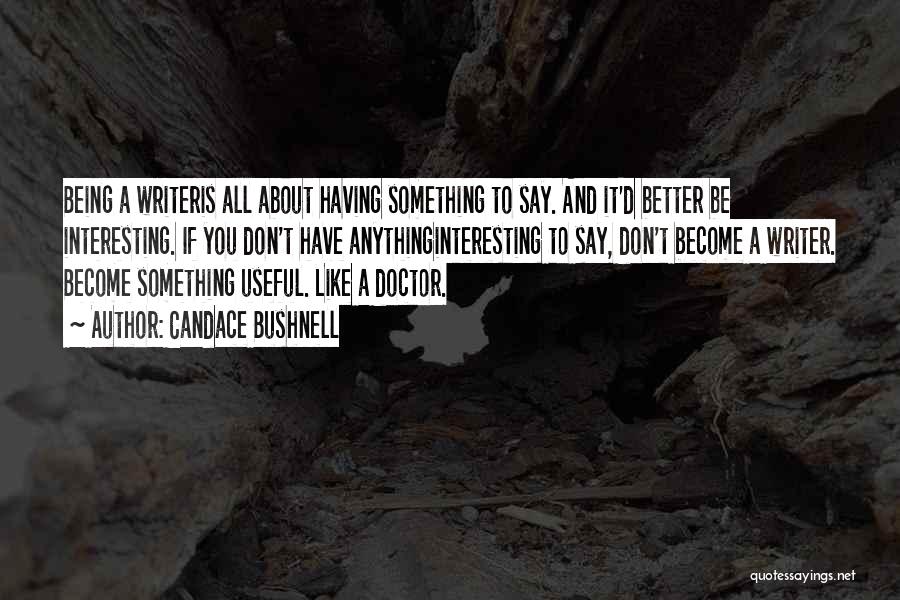 Candace Bushnell Quotes: Being A Writeris All About Having Something To Say. And It'd Better Be Interesting. If You Don't Have Anythinginteresting To
