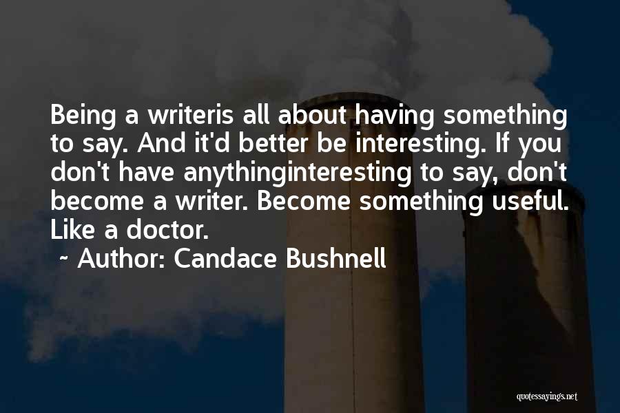 Candace Bushnell Quotes: Being A Writeris All About Having Something To Say. And It'd Better Be Interesting. If You Don't Have Anythinginteresting To