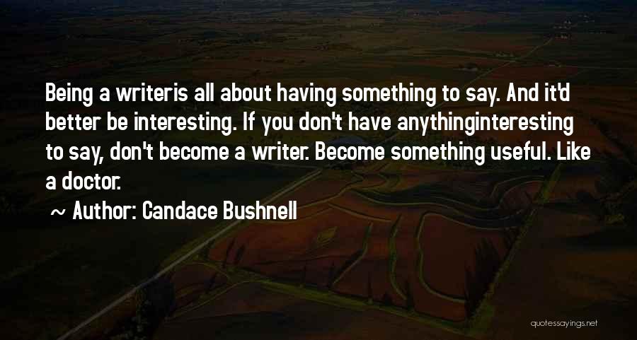 Candace Bushnell Quotes: Being A Writeris All About Having Something To Say. And It'd Better Be Interesting. If You Don't Have Anythinginteresting To