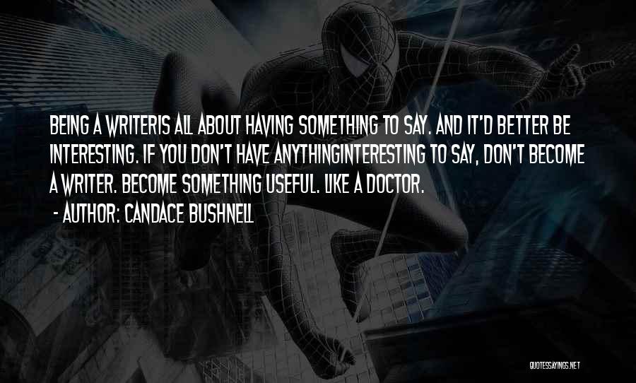 Candace Bushnell Quotes: Being A Writeris All About Having Something To Say. And It'd Better Be Interesting. If You Don't Have Anythinginteresting To