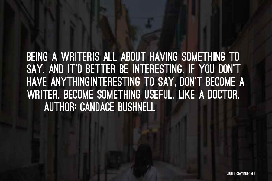 Candace Bushnell Quotes: Being A Writeris All About Having Something To Say. And It'd Better Be Interesting. If You Don't Have Anythinginteresting To