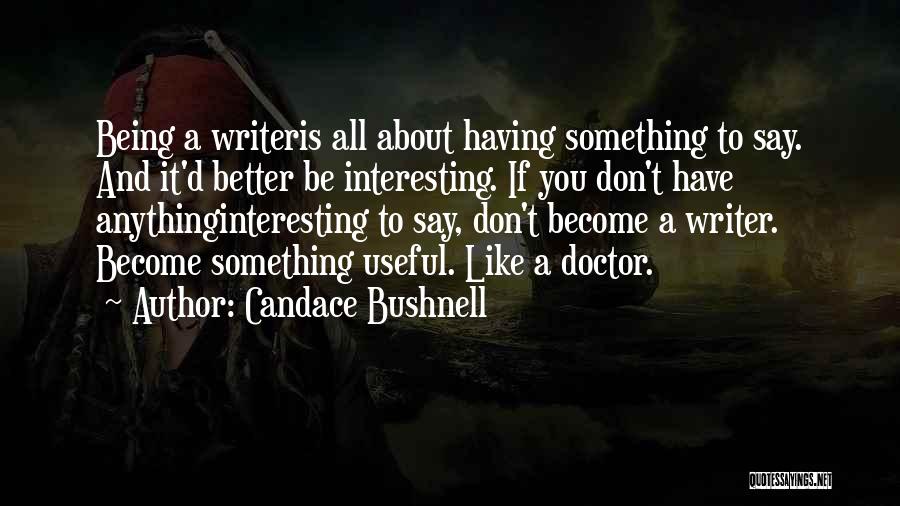 Candace Bushnell Quotes: Being A Writeris All About Having Something To Say. And It'd Better Be Interesting. If You Don't Have Anythinginteresting To
