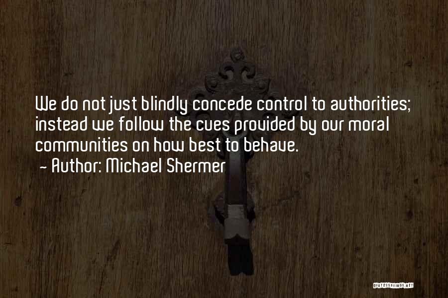 Michael Shermer Quotes: We Do Not Just Blindly Concede Control To Authorities; Instead We Follow The Cues Provided By Our Moral Communities On