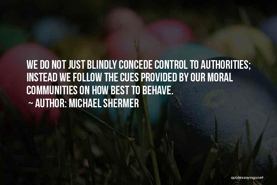 Michael Shermer Quotes: We Do Not Just Blindly Concede Control To Authorities; Instead We Follow The Cues Provided By Our Moral Communities On