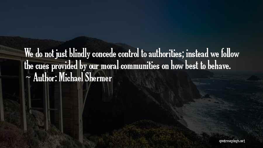 Michael Shermer Quotes: We Do Not Just Blindly Concede Control To Authorities; Instead We Follow The Cues Provided By Our Moral Communities On