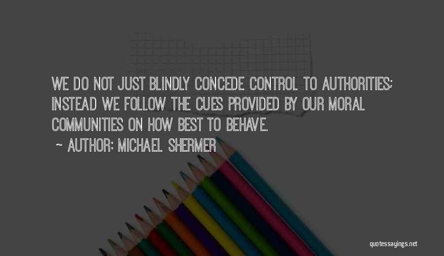 Michael Shermer Quotes: We Do Not Just Blindly Concede Control To Authorities; Instead We Follow The Cues Provided By Our Moral Communities On