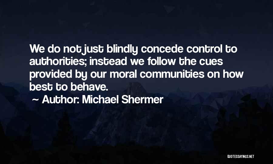 Michael Shermer Quotes: We Do Not Just Blindly Concede Control To Authorities; Instead We Follow The Cues Provided By Our Moral Communities On