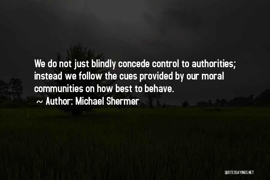 Michael Shermer Quotes: We Do Not Just Blindly Concede Control To Authorities; Instead We Follow The Cues Provided By Our Moral Communities On