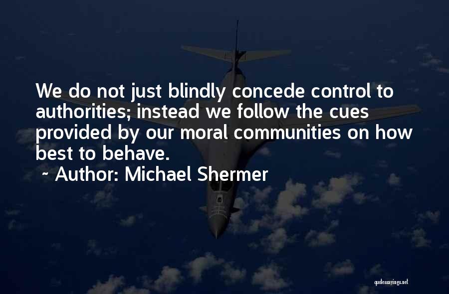 Michael Shermer Quotes: We Do Not Just Blindly Concede Control To Authorities; Instead We Follow The Cues Provided By Our Moral Communities On