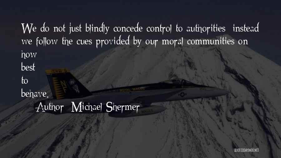 Michael Shermer Quotes: We Do Not Just Blindly Concede Control To Authorities; Instead We Follow The Cues Provided By Our Moral Communities On