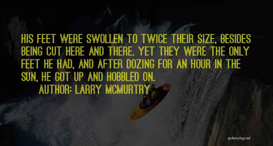 Larry McMurtry Quotes: His Feet Were Swollen To Twice Their Size, Besides Being Cut Here And There. Yet They Were The Only Feet