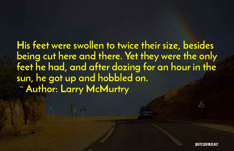 Larry McMurtry Quotes: His Feet Were Swollen To Twice Their Size, Besides Being Cut Here And There. Yet They Were The Only Feet