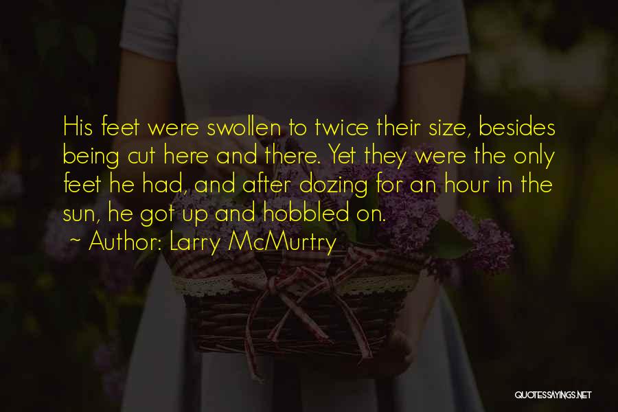 Larry McMurtry Quotes: His Feet Were Swollen To Twice Their Size, Besides Being Cut Here And There. Yet They Were The Only Feet