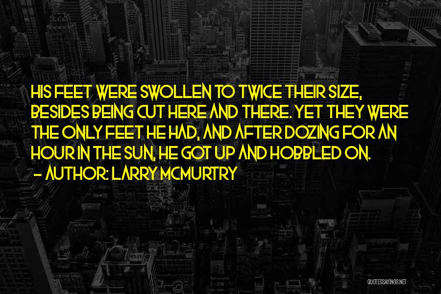 Larry McMurtry Quotes: His Feet Were Swollen To Twice Their Size, Besides Being Cut Here And There. Yet They Were The Only Feet