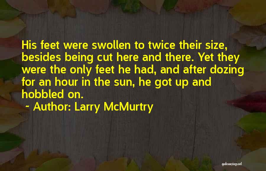Larry McMurtry Quotes: His Feet Were Swollen To Twice Their Size, Besides Being Cut Here And There. Yet They Were The Only Feet
