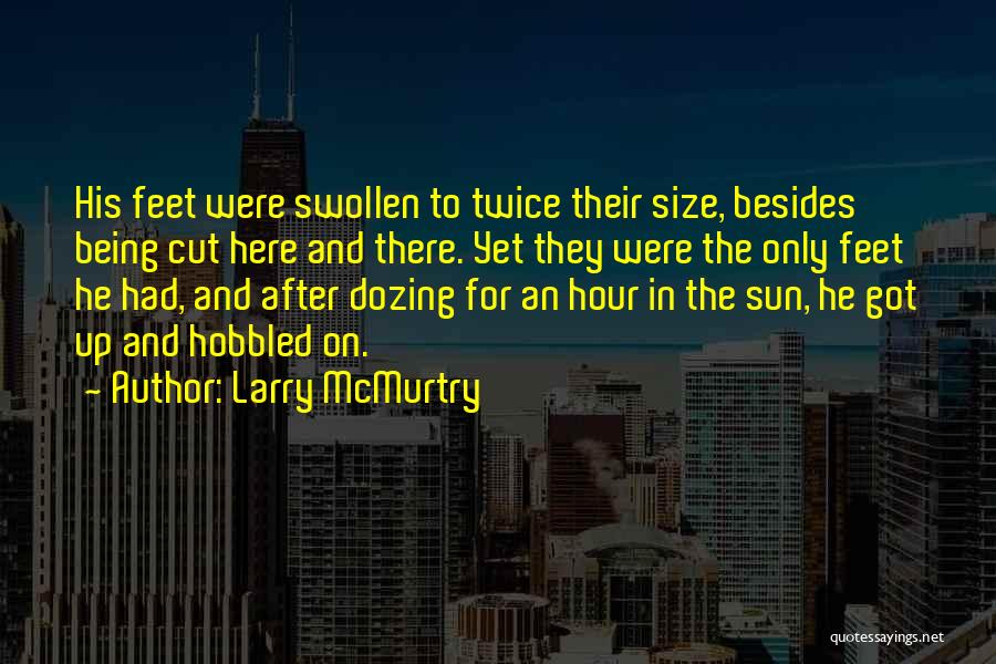 Larry McMurtry Quotes: His Feet Were Swollen To Twice Their Size, Besides Being Cut Here And There. Yet They Were The Only Feet
