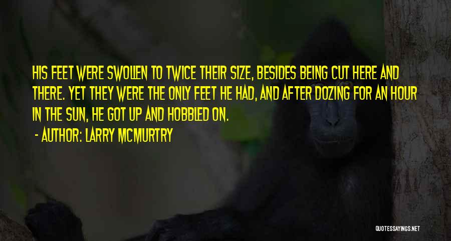 Larry McMurtry Quotes: His Feet Were Swollen To Twice Their Size, Besides Being Cut Here And There. Yet They Were The Only Feet