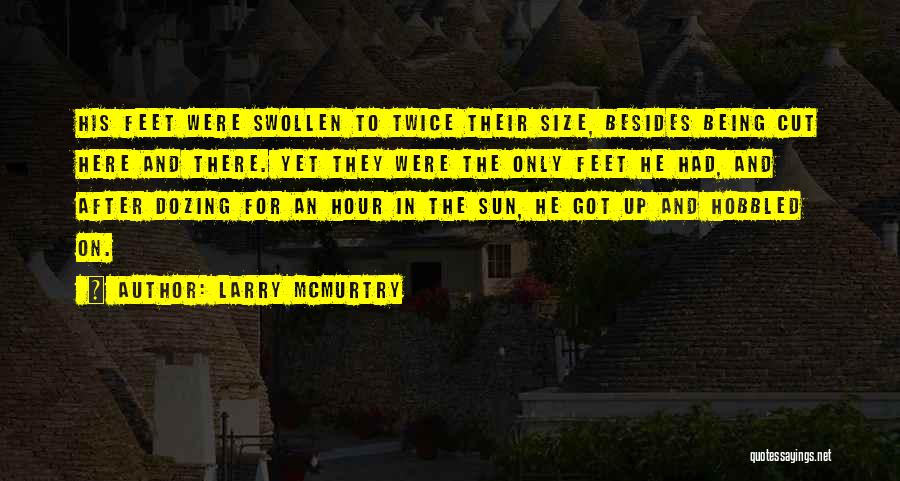Larry McMurtry Quotes: His Feet Were Swollen To Twice Their Size, Besides Being Cut Here And There. Yet They Were The Only Feet