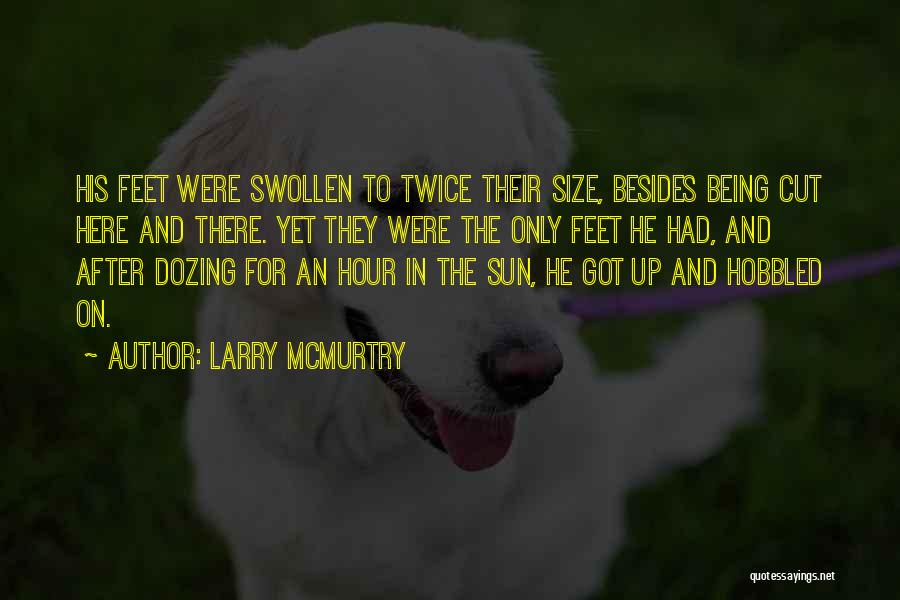 Larry McMurtry Quotes: His Feet Were Swollen To Twice Their Size, Besides Being Cut Here And There. Yet They Were The Only Feet
