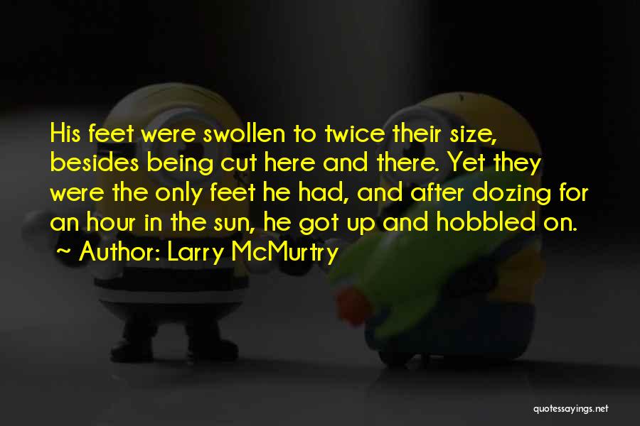 Larry McMurtry Quotes: His Feet Were Swollen To Twice Their Size, Besides Being Cut Here And There. Yet They Were The Only Feet
