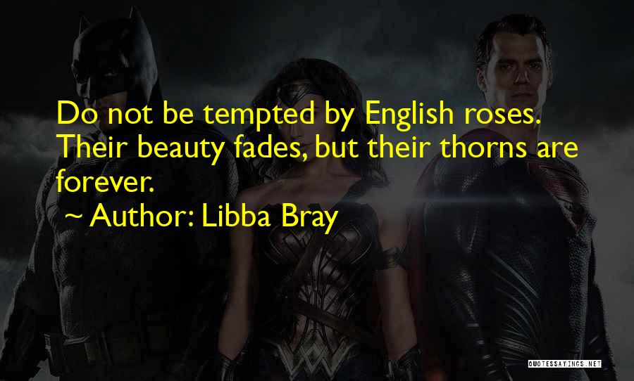 Libba Bray Quotes: Do Not Be Tempted By English Roses. Their Beauty Fades, But Their Thorns Are Forever.