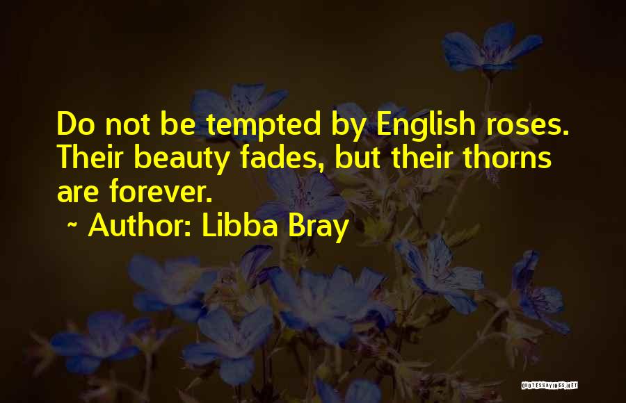 Libba Bray Quotes: Do Not Be Tempted By English Roses. Their Beauty Fades, But Their Thorns Are Forever.