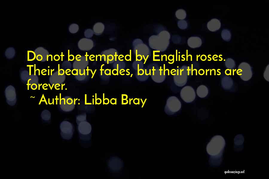 Libba Bray Quotes: Do Not Be Tempted By English Roses. Their Beauty Fades, But Their Thorns Are Forever.