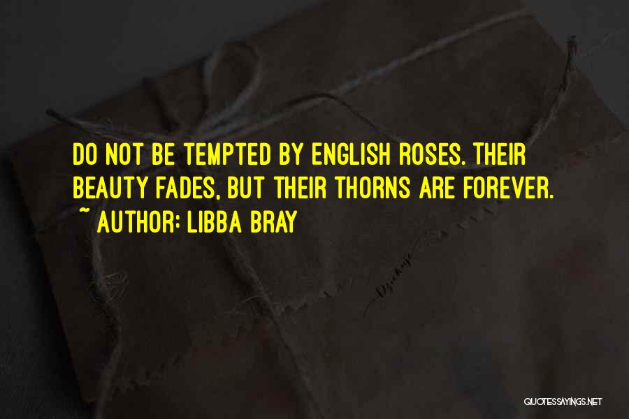 Libba Bray Quotes: Do Not Be Tempted By English Roses. Their Beauty Fades, But Their Thorns Are Forever.