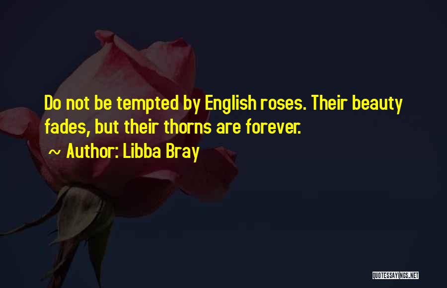 Libba Bray Quotes: Do Not Be Tempted By English Roses. Their Beauty Fades, But Their Thorns Are Forever.