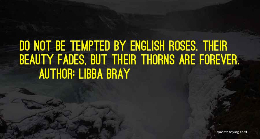 Libba Bray Quotes: Do Not Be Tempted By English Roses. Their Beauty Fades, But Their Thorns Are Forever.