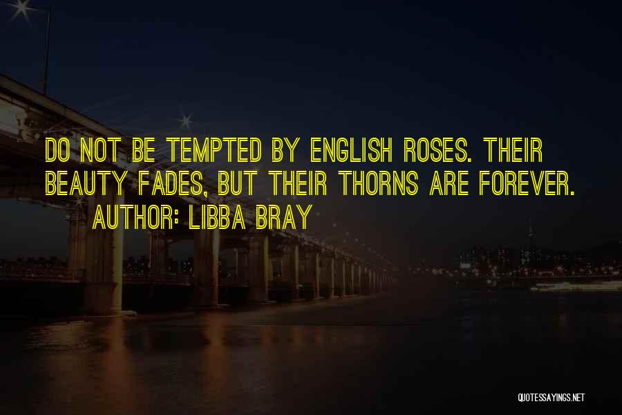 Libba Bray Quotes: Do Not Be Tempted By English Roses. Their Beauty Fades, But Their Thorns Are Forever.