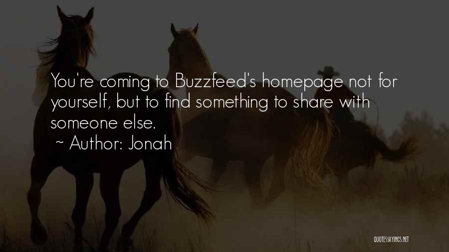 Jonah Quotes: You're Coming To Buzzfeed's Homepage Not For Yourself, But To Find Something To Share With Someone Else.