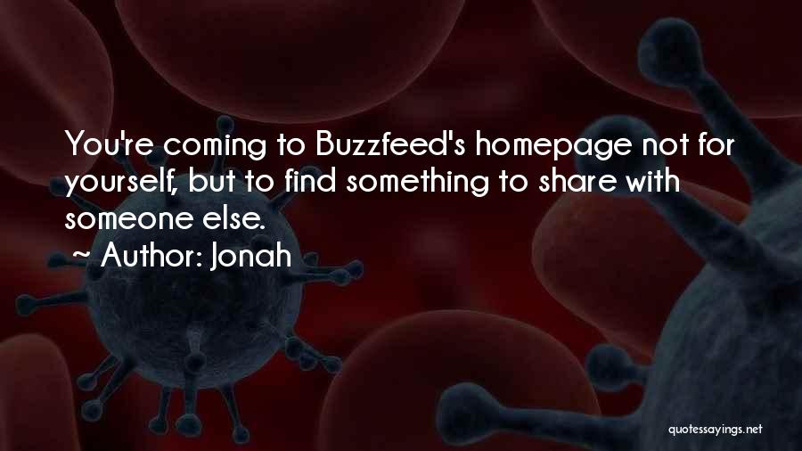 Jonah Quotes: You're Coming To Buzzfeed's Homepage Not For Yourself, But To Find Something To Share With Someone Else.