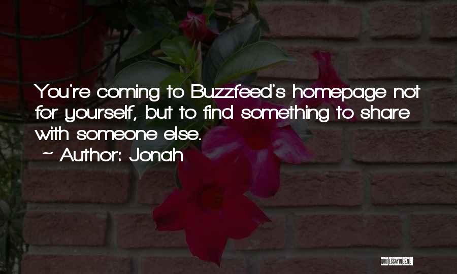 Jonah Quotes: You're Coming To Buzzfeed's Homepage Not For Yourself, But To Find Something To Share With Someone Else.