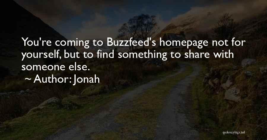 Jonah Quotes: You're Coming To Buzzfeed's Homepage Not For Yourself, But To Find Something To Share With Someone Else.